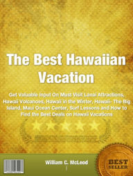 Title: The Best Hawaiian Vacation: Get Valuable Input On Must Visit Lanai Attractions, Hawaii Volcanoes, Hawaii in the Winter, Hawaii- The Big Island, Maui Ocean Center, Surf Lessons and How to Find the Best Deals on Hawaii Vacations, Author: William C. McLeod