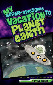 Title: My Super-Awesome Vacation to Planet Earth, Author: Steve Ferris