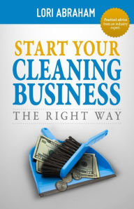 Title: Start Your Cleaning Business the Right Way, Author: Lori Abraham