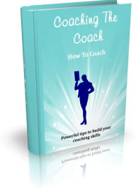 Title: Coaching The Coach - How To Coach - Powerful Tips To Build Your Coaching Skills, Author: Irwing