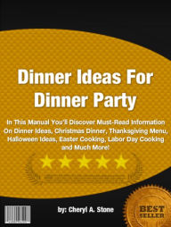 Title: Dinner Ideas For Dinner Party :In This Manual You’ll Discover Must-Read Information On Dinner Ideas, Christmas Dinner, Thanksgiving Menu, Halloween Ideas, Easter Cooking, Labor Day Cooking and Much More!, Author: Cheryl A. Stone