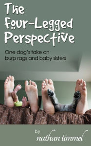 Title: The Four Legged Perspective: One Dog's Take on Burp Rags and Baby Sisters, Author: nathan timmel