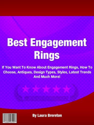 Title: The Best Engagement Rings: If You Want To Know About Engagement Rings, How To Choose, Antiques, Design Types, Styles, Latest Trends And Much More!, Author: Laura Brereton