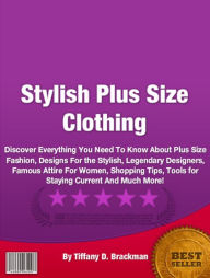 Title: Stylish Plus Size Clothing: Discover Everything You Need To Know About Plus Size Fashion, Designs For the Stylish, Legendary Designers, Famous Attire For Women, Shopping Tips, Tools for Staying Current And Much More!, Author: Tiffany D. Brackman