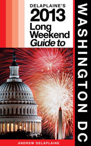 Title: Delaplaine's 2013 Long Weekend Guide to Washington, D.C., Author: Andrew Delaplaine