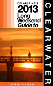 Title: Delaplaine's 2013 Long Weekend Guide to Clearwater, Author: Andrew Delaplaine