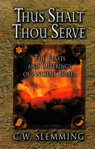 Title: Thus Shalt Thou Serve: The Feasts and Offerings of Ancient Israel, Author: C.W. Slemming