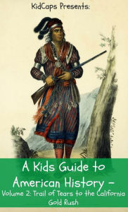 Title: A Kids Guide to American History - Volume 2: Trail of Tears to the California Gold Rush, Author: KidCaps