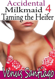 Title: Accidental Milk Maid 4: Taming the Heifer (Human Dairy Cow Reluctant Lactation Erotica), Author: Venus Santiago