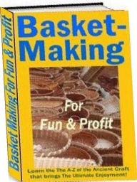 Title: Family Project eBook - Basket Making for Fun and Profit - Learn the The A-Z of the Ancient Craft that brings The Ultimate Enjoyment for All Ages!, Author: Self Improvement