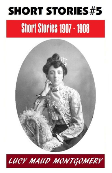 LUCY MAUD MONTGOMERY SHORT STORIES 1907 - 1908, The Author of the Anne Shirley Series