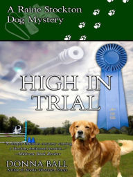 Title: High in Trial (Raine Stockton Dog Mysteries Series #7), Author: Donna Ball