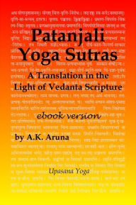 Title: Patanjali Yoga Sutras: A Translation in the Light of Vedanta Scripture, Author: A.K. Aruna
