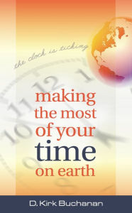 Title: Making the Most of Your Time on Earth, Author: D Kirk Buchanan