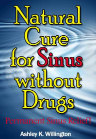 Title: Natural Cure for Sinus without Drugs: Permanent Sinus Relief!, Author: Ashley K. Willington