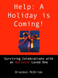 Title: Help: A Holiday is Coming! Surviving Celebrations with an Autistic Loved One, Author: Brandon McBride