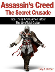 Title: Assassin’s Creed The Secret Crusade Tips Tricks And Game History, Author: Roy A. Kinder