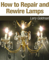 Title: How to Repair and Rewire Lamps, Author: Larry Goldman