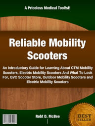 Title: Reliable Mobility Scooters: An Introductory Guide for Learning About CTM Mobility Scooters, Electric Mobility Scooters And What To Look For, QVC Scooter Store, Outdoor Mobility Scooters and Electric Mobility Scooters, Author: Robt D. McBee