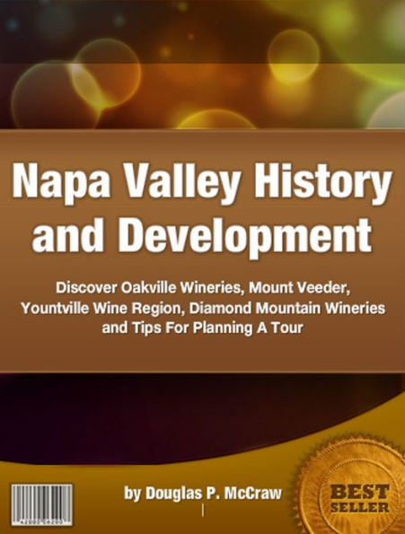 Napa Valley History and Development: Discover Oakville Wineries, Mount Veeder, Yountville Wine Region, Diamond Mountain Wineries and Tips For Planning A Tour