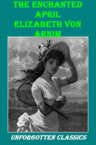 Title: The Enchanted April by Elizabeth von Arnim, Author: Elizabeth Von Arnim