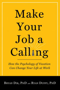 Title: Make Your Job a Calling: How the Psychology of Vocation Can Change Your Life at Work, Author: Bryan J. Dik