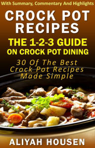 Title: Crockpot Recipes: The 1-2-3 Guide On Crockpot Dining - 30 Of The Best Crockpot Recipes Made Simple, Author: Aliyah Housen