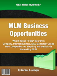 Title: MLM Business Opportunities: What It Takes To Start Your Own Company, Internet Business, MLM Genealogy Leads, MLM Companies and Simplicity and Duplicity in Networking MLM, Author: Carline A Andujar