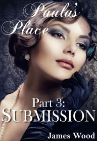 Title: Paula's Place, part 3: Submission, Author: James Wood