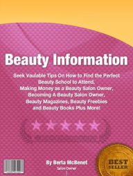 Title: Beauty Information: Seek Vaulable Tips On How to Find the Perfect Beauty School to Attend, Making Money as a Beauty Salon Owner, Becoming A Beauty Salon Owner, Beauty Magazines, Beauty Freebies and Beauty Books Plus More!, Author: Berta McBenet