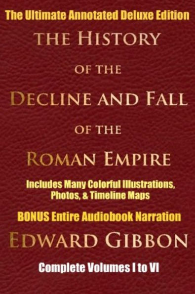 HISTORY OF THE DECLINE AND FALL OF THE ROMAN EMPIRE COMPLETE VOLUMES 1 - 6 [Deluxe Annotated & Illustrated Ultimate Edition] Including Many Colorful Timeline Maps, Illustrations, Photographs, Plus BONUS ENTIRE Audiobook Narration