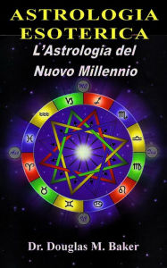 Title: ASTROLOGIA ESOTERICA - L'Astrologia del Nuovo Millennio, Author: Dr. Douglas M. Baker