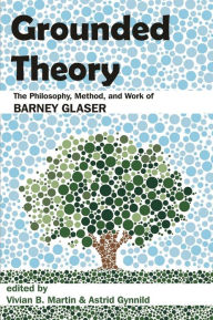 Title: Grounded Theory: The Philosophy, Method, and Work of Barney Glaser, Author: Vivian B. Martin