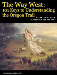 Title: The Way West: 101 Keys to Understanding the Oregon Trail, Author: Brian Hurd