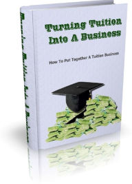 Title: Turning Tuition Into A Business: How To Put Together A Tuition Business, Author: Anonymous