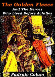 Title: The Golden Fleece: And The Heroes Who Lived Before Achilles! A Fiction and Literature, Myth Classic By Padraic Colum! AAA+++, Author: BDP