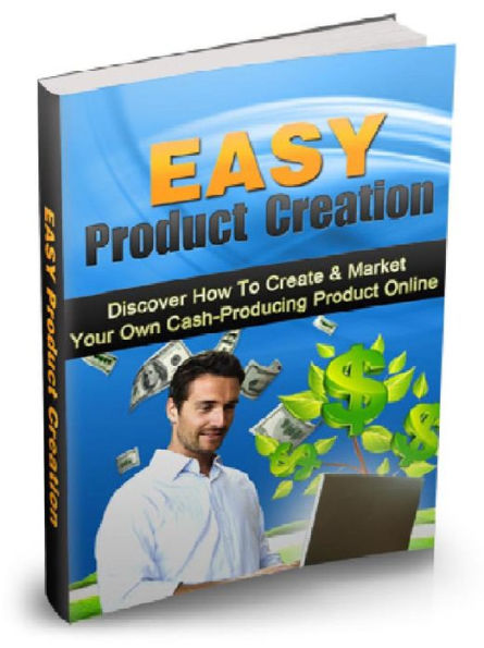 Easy Product Creation - Discover How to Create & Market Your Own Cash- Producing Product Online