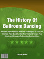 The History Of Ball Room Dancing: Become More Familiar With The Techniques of The Jive, Rumba, Paso Double, Slow Fox Trot and Tango Plus Music and Dresses for Dancing Competitions