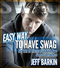 Title: Easy Way To Have Swag: Get Out Of Frustration And Have Some Confidence, Author: Jeff Barkin