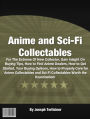 Anime and Sci-Fi Collectables: For The Extreme Of New Collector, Gain Insight On Buying Tips, How to Find Anime Dealers, How to Get Started, Your Buying Options, How to Properly Care for Anime Collectables and Sci-Fi Collectables Worth the Examination!