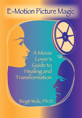 E-Motion Picture Magic; A Movie Lover's Guide to Healing and Transformation
