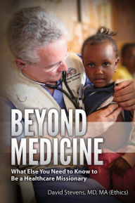 Title: Beyond Medicine: What Else You Need to Know to Be a Healthcare Missionary, Author: David Stevens