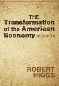 Title: The Transformation of the American Economy, 1865-1914, Author: Robert Higgs