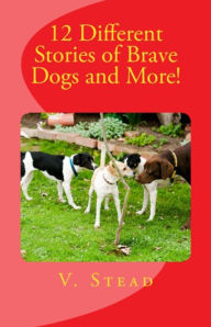 Title: 12 Different Stories of Brave Dogs and More!, Author: V. Stead