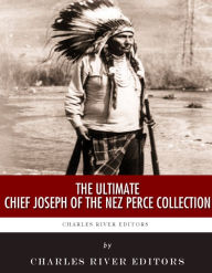 Title: The Ultimate Chief Joseph of the Nez Perce Collection, Author: Charles River Editors