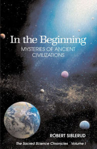 Title: In the Beginning: Mysteries of Ancient Civilizations, Author: Robert Siblerud