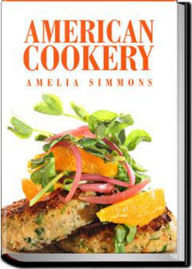 Title: American Cookery: The Art of Dressing Viands, Fish, Poultry, and Vegetables! A Cooking Classic By Amelia Simmons! AAA+++, Author: Bdp