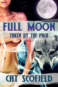 Title: Full Moon: Taken by the Pack #1 (A Paranormal Romance), Author: Cat Scofield