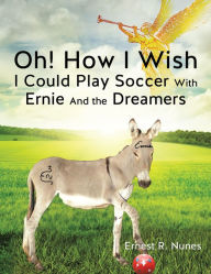 Title: Oh! How I Wish I Could Play Soccer With Ernie And the Dreamers, Author: Ernest R. Nunes