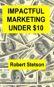 Title: Impactful Marketing Under $10, Author: Robert Stetson